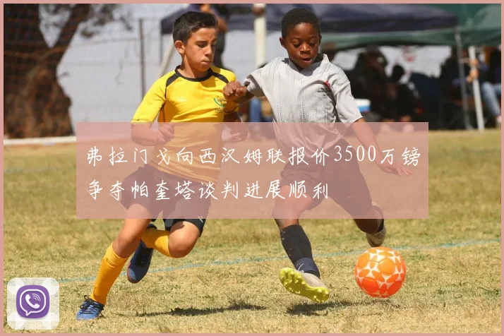 弗拉门戈向西汉姆联报价3500万镑争夺帕奎塔谈判进展顺利