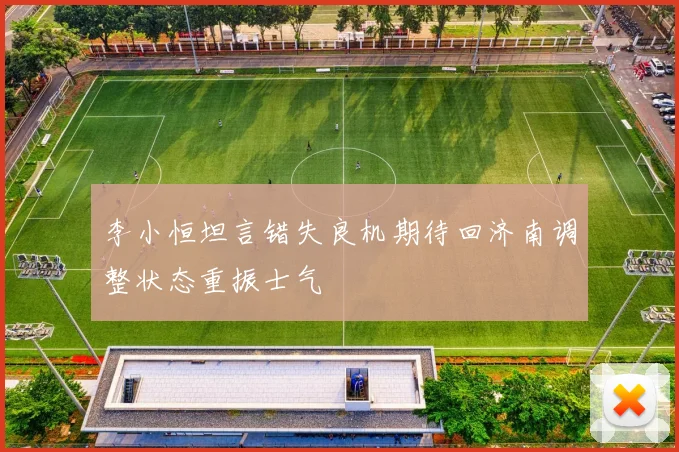 李小恒坦言错失良机期待回济南调整状态重振士气