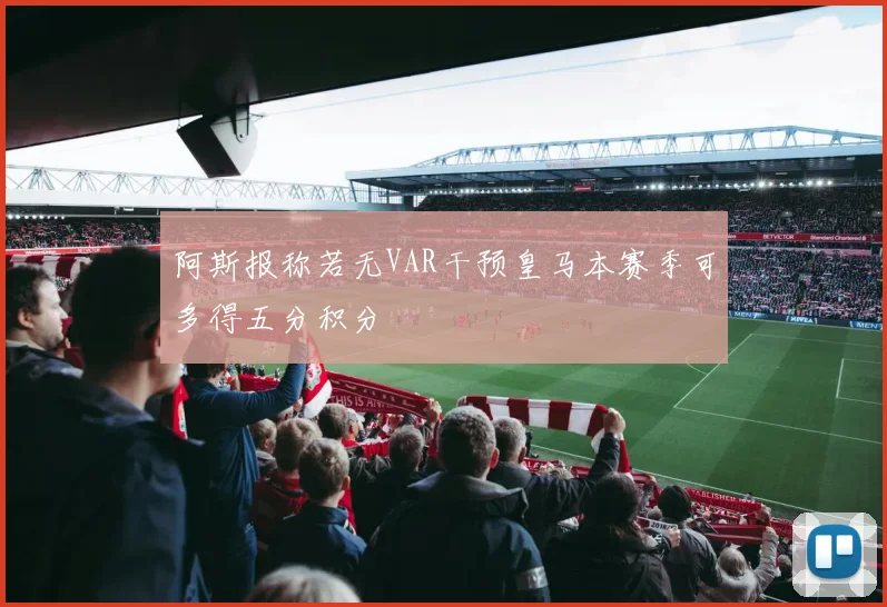 阿斯报称若无VAR干预皇马本赛季可多得五分积分