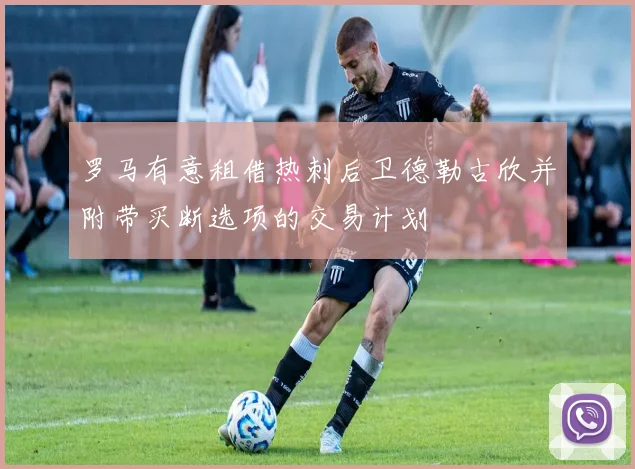 罗马有意租借热刺后卫德勒古欣并附带买断选项的交易计划