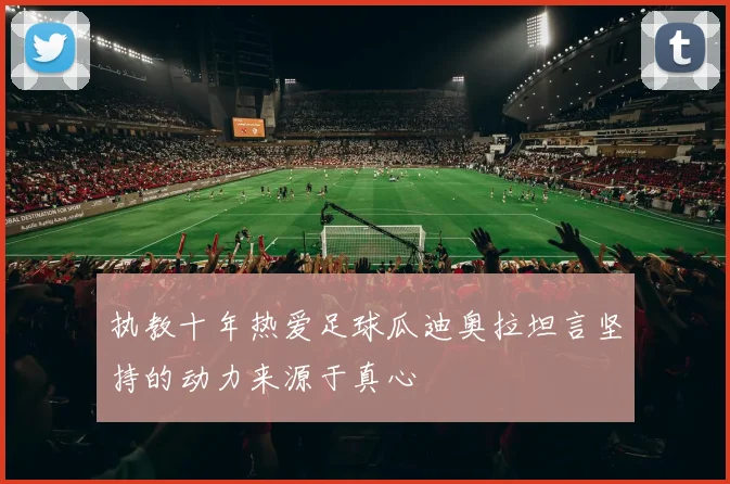 执教十年热爱足球瓜迪奥拉坦言坚持的动力来源于真心