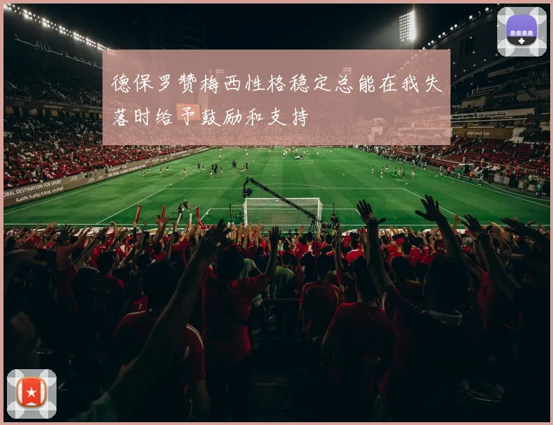德保罗赞梅西性格稳定总能在我失落时给予鼓励和支持