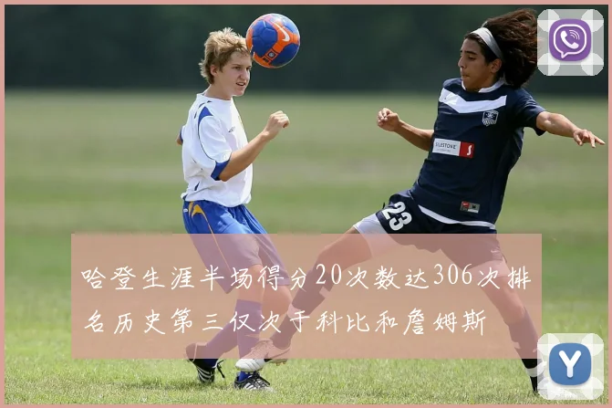 哈登生涯半场得分20次数达306次排名历史第三仅次于科比和詹姆斯