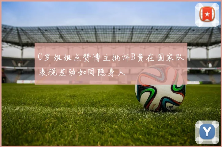 C罗姐姐点赞博主批评B费在国家队表现差劲如同隐身人