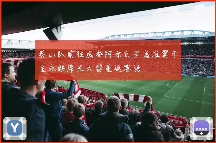 泰山队前往成都阿尔瓦罗高准翼于金永缺席王大雷重返赛场