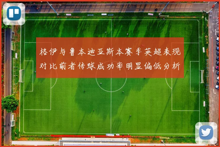 格伊与鲁本迪亚斯本赛季英超表现对比前者传球成功率明显偏低分析